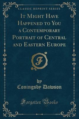 Full Download It Might Have Happened to You a Contemporary Portrait of Central and Eastern Europe (Classic Reprint) - Coningsby Dawson | ePub