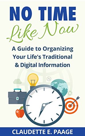 Download No Time Like Now!: A Quick Guide To Organizing Your Life's Traditional and Digital Information - Claudette E. Paäge file in PDF