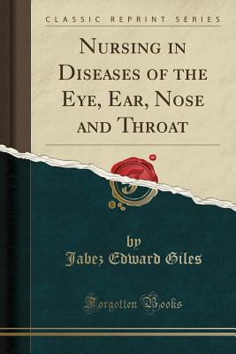 Read Online Nursing in Diseases of the Eye, Ear, Nose and Throat (Classic Reprint) - Jabez Edward Giles | PDF