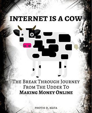 Read Internet Is A Cow: The Break Through Journey From The Udder To Making Money Online (AHA MOMENTS Book 2) - Photis D. Mata | PDF