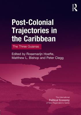 Full Download Post-Colonial Trajectories in the Caribbean: The Three Guianas - Rosemarijn Hoefte | PDF