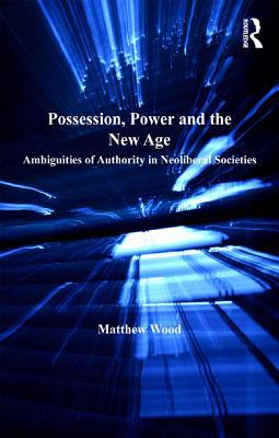 Download Possession, Power and the New Age: Ambiguities of Authority in Neoliberal Societies - Matthew Wood | PDF
