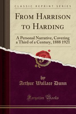 Read From Harrison to Harding: A Personal Narrative, Covering a Third of a Century, 1888 1921 (Classic Reprint) - Arthur Wallace Dunn file in ePub