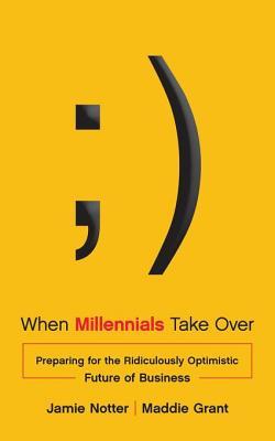 Full Download When Millennials Take Over: Preparing for the Ridiculously Optimistic Future of Business - Jamie Notter | PDF
