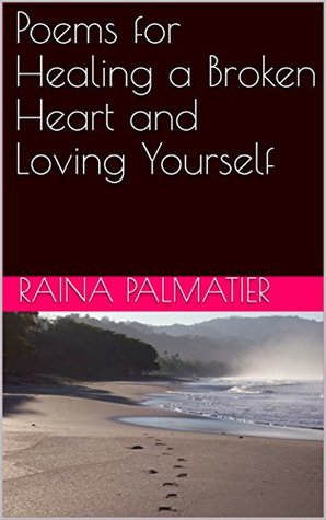 Full Download Poems for Healing a Broken Heart and Loving Yourself - Raina Palmatier | ePub