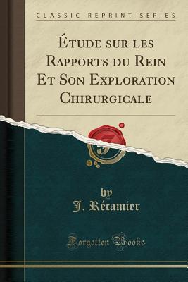 Full Download �tude Sur Les Rapports Du Rein Et Son Exploration Chirurgicale (Classic Reprint) - J Recamier file in PDF