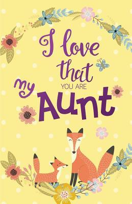 Read Online I Love That You Are My Aunt, Gift for Aunt Notebook, Curt Fox Yellow Cover (Composition Book Journal and Diary): Pocket Size Inspirational Quotes Journal Notebook, Dot Grid (110 Pages, 5.5x8.5) - Inspiration Life Quotes | PDF