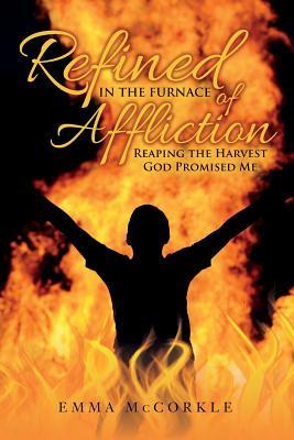Download Refined in the Furnace of Affliction: Reaping the Harvest God Promised Me - Emma McCorkle | PDF