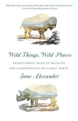 Read Wild Things, Wild Places: Adventurous Tales of Wildlife and Conservation on Planet Earth - Jane Alexander | ePub