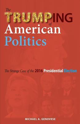 Read Online The Trumping of American Politics: The Strange Case of the 2016 Presidential Election - Michael A. Genovese | ePub