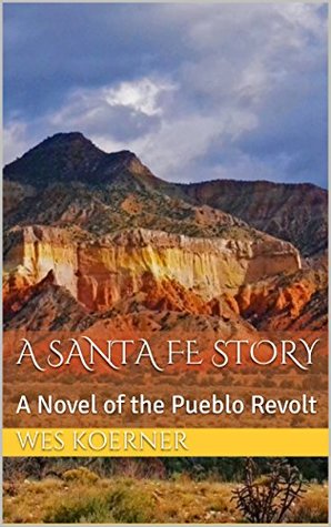 Read A Santa Fe Story: A Novel of the Pueblo Revolt - Wes Koerner | ePub