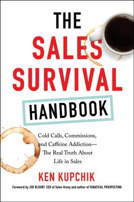 Read Online The Sales Survival Handbook: Cold Calls, Commissions, and Caffeine Addiction--The Real Truth about Life in Sales - Ken Kupchik | PDF