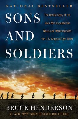 Read Online Sons and Soldiers: The Untold Story of the Jews Who Escaped the Nazis and Returned with the U.S. Army to Fight Hitler - Bruce Henderson | ePub
