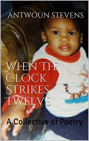 Read Online When The Clock Strikes Twelve: A Collective of Poetry - Antwoun Stevens | PDF