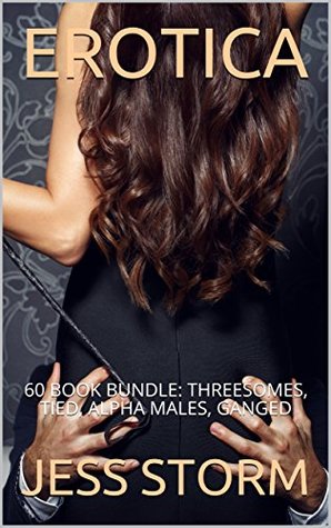 Read Online Erotica: 60 Book Bundle: Threesomes, Tied, Alpha Males, Ganged - Jess Storm | PDF