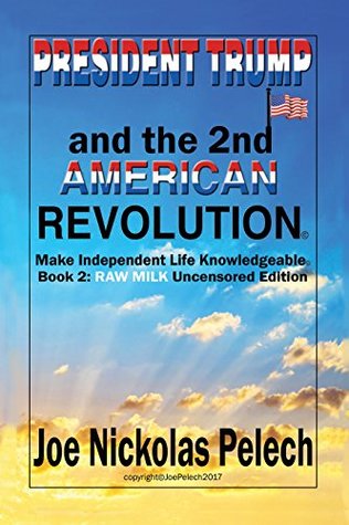 Read PRESIDENT TRUMP and the SECOND AMERICAN REVOLUTION: Make Independent Life Knowledgeable (Book 2: RAW MILK Uncensored Edition) - Joe Pelech file in ePub