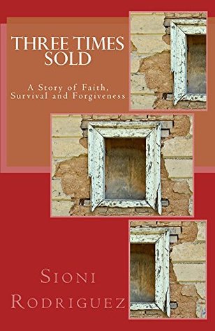 Full Download Three Times Sold: A Story of Faith, Survival and Forgiveness - Sioni Rodriguez | ePub