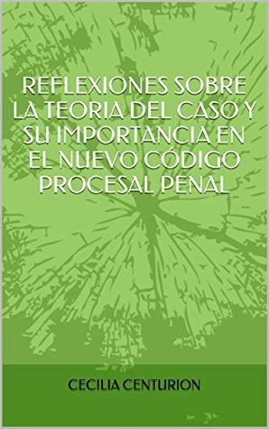 Download REFLEXIONES SOBRE LA TEORIA DEL CASO Y SU IMPORTANCIA EN EL NUEVO CÓDIGO PROCESAL PENAL - CECILIA CENTURION file in ePub