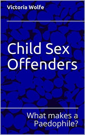 Read Child Sex Offenders: What makes a Paedophile? - Victoria Wolfe | PDF