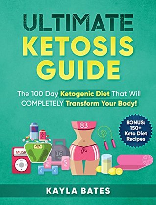 Full Download Ultimate Ketosis Guide: The 100 Day Ketogenic Diet That Will COMPLETELY Transform Your Body! (BONUS: 150  Keto Diet Recipes) - Kayla Bates | PDF