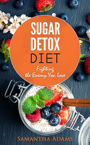 Read Online Sugar Detox Diet: Fighting the Enemy You Love - Samantha Adams | PDF