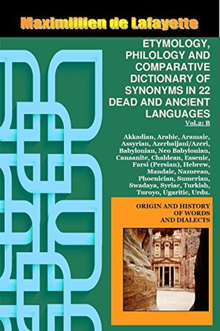 Full Download Volume II “B” (B-BYBLOS). ETYMOLOGY, PHILOLOGY AND COMPARATIVE DICTIONARY OF SYNONYMS IN 22 DEAD AND ANCIENT LANGUAGES. (Origin And History Of Words And Dialects) - Maximillien de Lafayette file in ePub