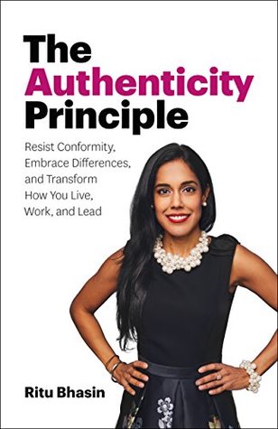 Read Online The Authenticity Principle: Resist Conformity, Embrace Differences, and Transform How You Live, Work, and Lead - Ritu Bhasin | ePub
