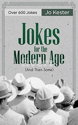 Full Download Jokes for the Modern Age (And Then Some): A Compilation of New and Old, Hilarious, Funny, Silly, Edgy, Geeky, and Adult, Jokes and Puns - Jo Kester file in ePub