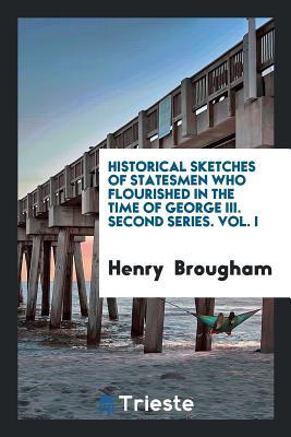 Full Download Historical Sketches of Statesmen Who Flourished in the Time of George III. Second Series. Vol. I - Henry Peter Brougham | ePub