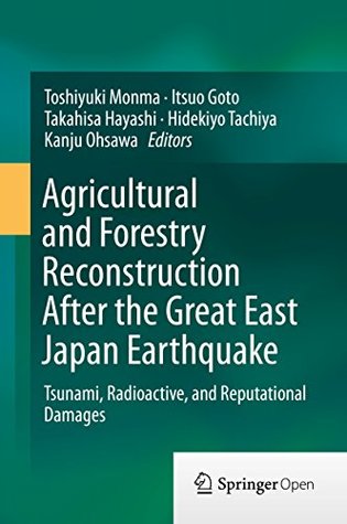 Read Online Agricultural and Forestry Reconstruction After the Great East Japan Earthquake: Tsunami, Radioactive, and Reputational Damages - Toshiyuki Monma | PDF