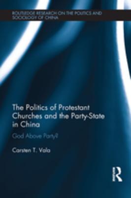 Read The Politics of Protestant Churches and the Party-State in China: God Above Party? - Carsten T Vala | PDF