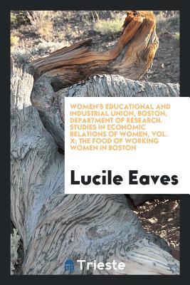 Full Download Women's Educational and Industrial Union, Boston, Department of Research. Studies in Economic Relations of Women, Vol. X; The Food of Working Women in Boston - Lucile Eaves file in ePub