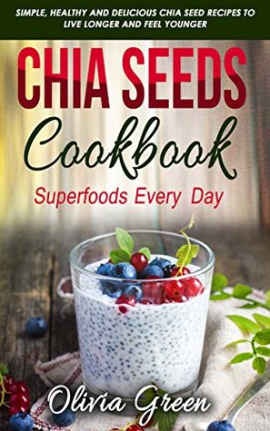 Download Chia Seeds Cookbook: Superfood every day: Simple, healthy and delicious Chia seed recipes to live longer and feel younger - Olivia Green file in PDF
