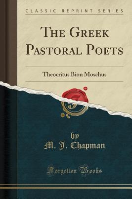 Read Online The Greek Pastoral Poets: Theocritus Bion Moschus (Classic Reprint) - M J Chapman | PDF