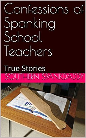 Read Online Confessions of Spanking School Teachers : True Stories - Southern Spankdaddy file in ePub