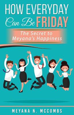 Full Download How Everyday Can Be Friday: The Secret to Meyana's Happiness - Meyana N McCombs | PDF