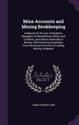 Full Download Mine Accounts and Mining Bookkeeping: A Manual for the Use of Students, Managers of Metalliferous Mines and Collieries, and Others Interested in Mining. with Numerous Examples from the Actual Practice of Leading Mining Companie - James Gunson Lawn file in PDF