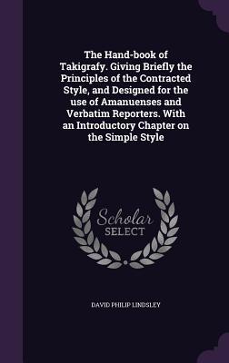 Full Download The Hand-Book of Takigrafy. Giving Briefly the Principles of the Contracted Style, and Designed for the Use of Amanuenses and Verbatim Reporters. with an Introductory Chapter on the Simple Style - David Philip Lindsley file in ePub