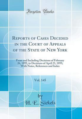 Read Online Reports of Cases Decided in the Court of Appeals of the State of New York, Vol. 145: From and Including Decisions of February 26, 1895, to Decisions of April 23, 1895; With Notes, References and Index (Classic Reprint) - H E Sickels | PDF