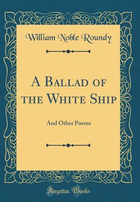 Download A Ballad of the White Ship: And Other Poems (Classic Reprint) - William Noble Roundy file in PDF