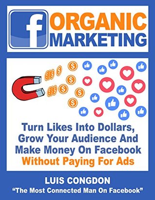 Full Download Facebook Marketing: Turn Likes Into Dollars, Grow Your Audience, And Make Money On Facebook Without Paying For Ads - Luis Congdon | PDF