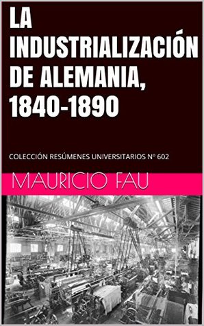 Read LA INDUSTRIALIZACIÓN DE ALEMANIA, 1840-1890: COLECCIÓN RESÚMENES UNIVERSITARIOS Nº 602 - Mauricio Fau file in ePub