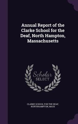 Read Online Annual Report of the Clarke School for the Deaf, North Hampton, Massachusetts - Northhampton Clarke School for the Deaf file in PDF