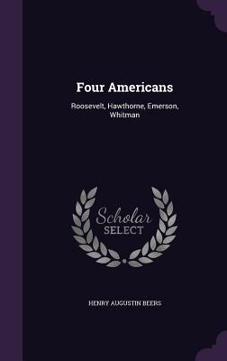 Read Online Four Americans: Roosevelt, Hawthorne, Emerson, Whitman - Henry Augustin Beers file in ePub