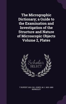Download The Micrographic Dictionary; A Guide to the Examination and Investigation of the Structure and Nature of Microscopic Objects Volume 2, Plates - Thomas Rupert Jones | PDF