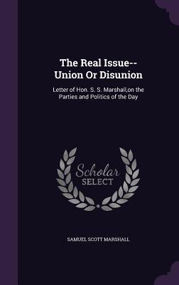 Full Download The Real Issue--Union or Disunion: Letter of Hon. S. S. Marshall, on the Parties and Politics of the Day - Samuel Scott Marshall | ePub