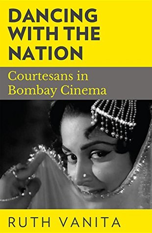 Read Online Dancing with the Nation: Courtesans in Bombay Cinema - Ruth Vanita | ePub