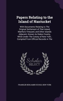 Read Online Papers Relating to the Island of Nantucket: With Documents Relating to the Original Settlement of That Island, Martha's Vineyard, and Other Islands Adjacent, Known as Dukes County, While Under the Colony of New York; Compiled from Official Records in the - Franklin B. Hough file in ePub