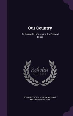Full Download Our Country: Its Possible Future and Its Present Crisis - Josiah Strong file in ePub