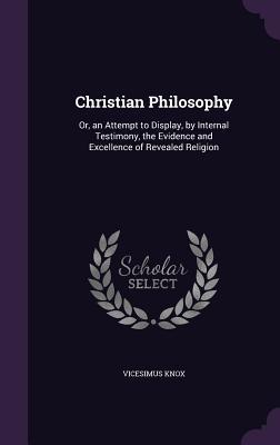 Download Christian Philosophy: Or, an Attempt to Display, by Internal Testimony, the Evidence and Excellence of Revealed Religion - Vicesimus Knox file in ePub